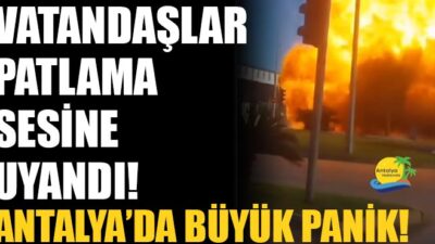 Vatandaşlar patlama sesine uyandı! Antalya’da korku dolu anlar
