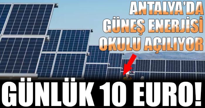 Antalya’da Güneş Enerjisi Okulu açılıyor: Her gün için günlük 10 euro verilecek