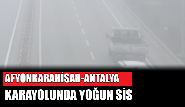 Afyonkarahisar-Antalya Karayolu’nda yoğun sis etkisini gösterdi