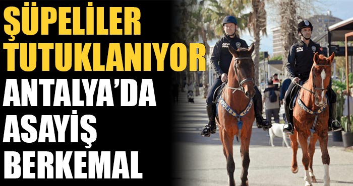 Antalya’da Asayiş Berkemal! Aranan şüpheliler çevirmelerde bir bir tutuklanıyor!