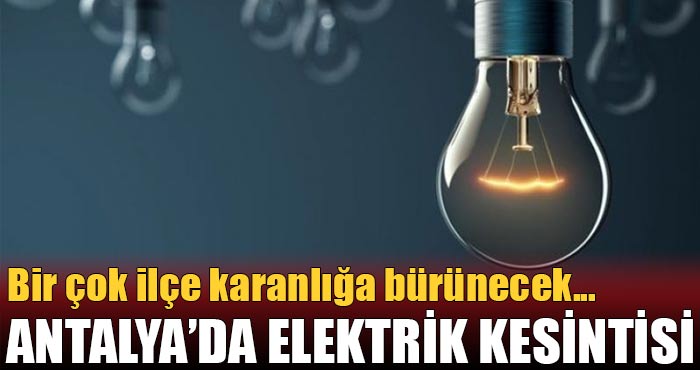 Antalya’nın bir çok ilçesinde planlı elektrik kesintileri yaşanacak!