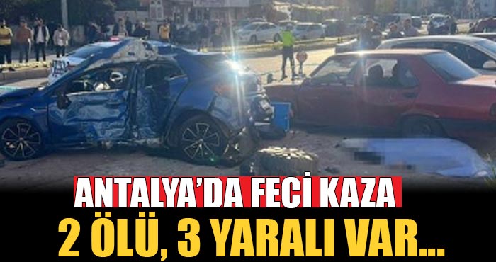 Antalya’da korkunç kaza 2 kişi öldü, 3 kişi yaralandı!