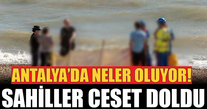 Antalya’da neler oluyor! Sahile vurmuş ceset sayısı 5’e çıktı…