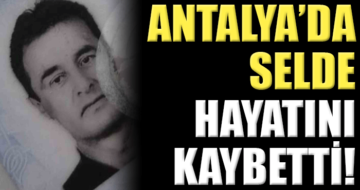 Antalya’da yaşanan sel felaketinde, 47 yaşındaki Halil Yıldız hayatını kaybetti!