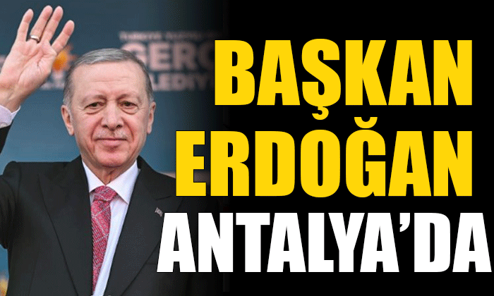 Cumhurbaşkanı Erdoğan, Antalya’da!