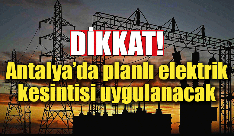 Antalya’nın 3 ilçesinde planlı elektrik kesintisi olacak!