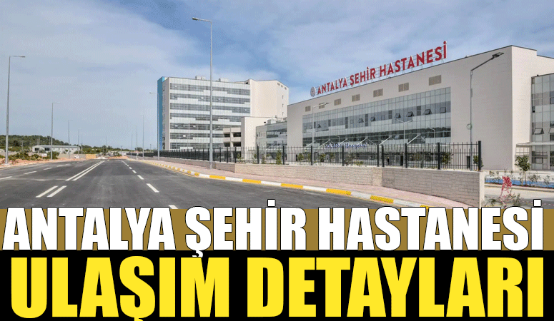 Antalya Şehir Hastanesi’ne giden otobüsler belli oldu! Kaç numara, hangi durak ?