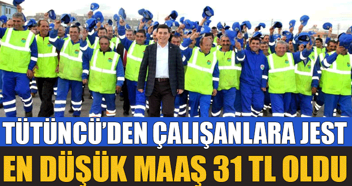 Hakan Tütüncü’den belediye işçilerine jest: En düşük işçi maaşı 31 bin TL oldu!