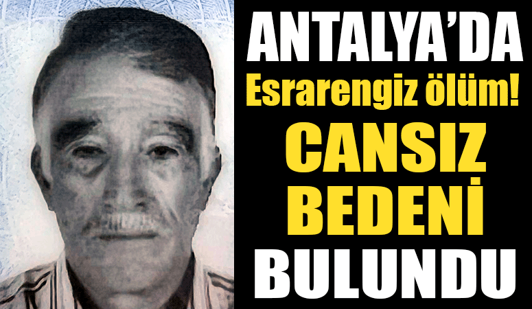 Antalya’da acı ölüm: Cansız bedenini oğlu buldu!