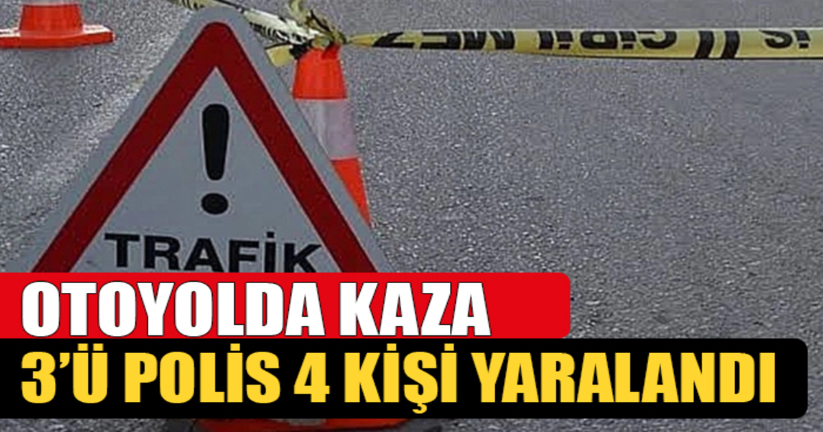 Otoyolda Kaza 3’ü polis memuru 4 kişi yaralandı