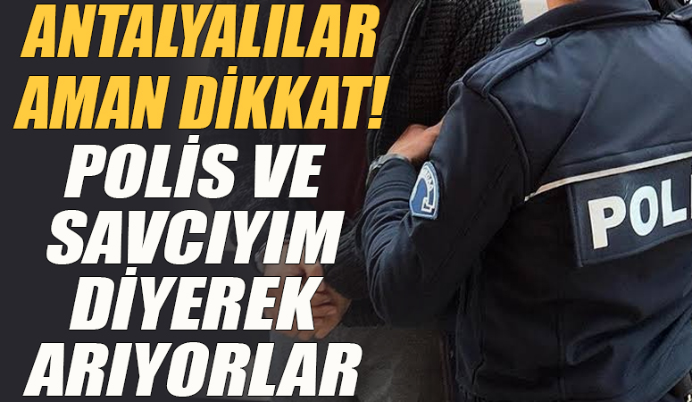 Antalyalılar aman dikkat! Polis ve Savcıyım diyerek arıyorlar…